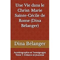 Une Vie dans le Christ: Marie Sainte-Cécile de Rome (Dina Bélanger): Autobiographie et Temoignages Tome 1: Enfance et Jeunesse (French Edition) Une Vie dans le Christ: Marie Sainte-Cécile de Rome (Dina Bélanger): Autobiographie et Temoignages Tome 1: Enfance et Jeunesse (French Edition) Paperback Kindle