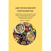 AIR FRYER RECIPE FOR DIABETES: 1,800 Days of Healthy, Quick, and Easy-to-Prepare Recipes. Enjoy Balanced Meals without Compromising Taste. AIR FRYER RECIPE FOR DIABETES: 1,800 Days of Healthy, Quick, and Easy-to-Prepare Recipes. Enjoy Balanced Meals without Compromising Taste. Kindle Paperback