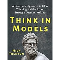 Think in Models: A Structured Approach to Clear Thinking and the Art of Strategic Decision-Making (Mental and Emotional Abundance Book 7) Think in Models: A Structured Approach to Clear Thinking and the Art of Strategic Decision-Making (Mental and Emotional Abundance Book 7) Kindle Audible Audiobook Paperback Hardcover