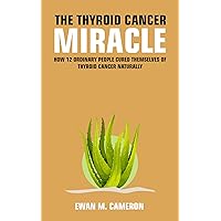 The Thyroid Cancer “Miracle” : How 12 Ordinary People Cured Themselves of Thyroid Cancer Naturally The Thyroid Cancer “Miracle” : How 12 Ordinary People Cured Themselves of Thyroid Cancer Naturally Kindle