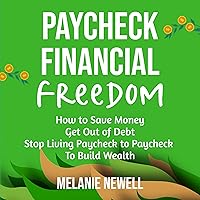 Paycheck to Financial Freedom: How to Save Money, Get Out of Debt, and Stop Living Paycheck to Paycheck to Build Wealth Paycheck to Financial Freedom: How to Save Money, Get Out of Debt, and Stop Living Paycheck to Paycheck to Build Wealth Audible Audiobook Kindle Hardcover Paperback