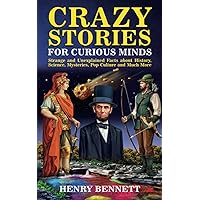 Crazy Stories for Curious Minds: Strange and Unexplained Facts about History, Science, Mysteries, Pop Culture and Much More (Exploring Facts & Stories)