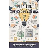 Pillole di Comunicazione Assertiva (Pillole di... - Piccole guide per migliorare nella vita e nel lavoro nell'era digitale) (Italian Edition)