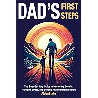 Dads First Steps: The Step-By-Step fathers Guide to Nurturing Bonds, Reducing Stress, and Building Healthier Relationships with their children. Dads First Steps: The Step-By-Step fathers Guide to Nurturing Bonds, Reducing Stress, and Building Healthier Relationships with their children. Paperback Kindle Hardcover