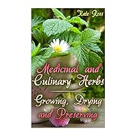 Medicinal and Culinary Herbs: Growing, Drying and Preserving: (Herbs, Growing Herbs) (Using Herbs)