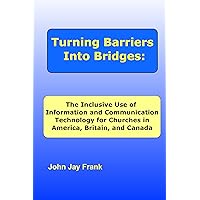 Turning Barriers Into Bridges: The Inclusive Use of Information and Communication Technology for Churches in America, Britain, and Canada Turning Barriers Into Bridges: The Inclusive Use of Information and Communication Technology for Churches in America, Britain, and Canada Kindle Paperback