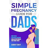Simple Pregnancy Guide for Dads: How to be a Supportive Partner and an Affectionate First-Time Father Simple Pregnancy Guide for Dads: How to be a Supportive Partner and an Affectionate First-Time Father Kindle Paperback