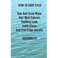 HOW TO KEEP YOUR Hair And Grow More, Hair Well Colored, Youthful Look, Teeth Clean, Self Free From Anxiety. NATURALLY! HOW TO KEEP YOUR Hair And Grow More, Hair Well Colored, Youthful Look, Teeth Clean, Self Free From Anxiety. NATURALLY! Paperback Kindle