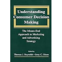 Understanding Consumer Decision Making: The Means-end Approach To Marketing and Advertising Strategy Understanding Consumer Decision Making: The Means-end Approach To Marketing and Advertising Strategy Kindle Hardcover Paperback
