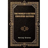 The World’s Sixteen Crucified Saviors The World’s Sixteen Crucified Saviors Paperback Kindle Hardcover