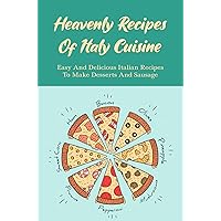 Heavenly Recipes Of Italy Cuisine: Easy And Delicious Italian Recipes To Make Desserts And Sausage
