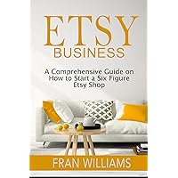 Etsy Business: A Comprehensive Guide on How to Start a Six Figure Etsy Shop Etsy Business: A Comprehensive Guide on How to Start a Six Figure Etsy Shop Kindle Paperback