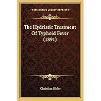 The Hydriatic Treatment Of Typhoid Fever (1891) The Hydriatic Treatment Of Typhoid Fever (1891) Paperback Hardcover