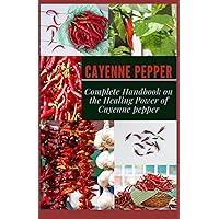 CAYENNE PEPPER: Complete Handbook on The Healing Power of Cayenne Pepper CAYENNE PEPPER: Complete Handbook on The Healing Power of Cayenne Pepper Paperback Kindle
