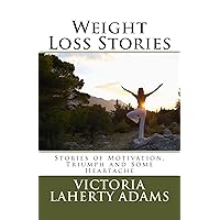 Weight Loss Stories: Stories of Motivation, Inspiration and Some Heartache Weight Loss Stories: Stories of Motivation, Inspiration and Some Heartache Kindle