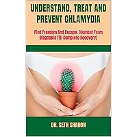 UNDERSTAND, TREAT AND PREVENT CHLAMYDIA : Find Freedom And Escape. (Combat From Diagnosis Till Complete Recovery) UNDERSTAND, TREAT AND PREVENT CHLAMYDIA : Find Freedom And Escape. (Combat From Diagnosis Till Complete Recovery) Kindle Paperback