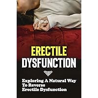 Erectile Dysfunction: Exploring A Natural Way To Reverse Erectile Dysfunction