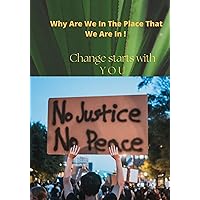Why Are We In The Place That We Are In !: Change Starts With You Why Are We In The Place That We Are In !: Change Starts With You Kindle Hardcover Paperback