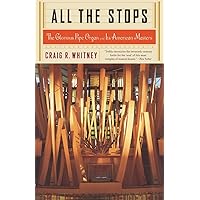 All The Stops: The Glorious Pipe Organ And Its American Masters All The Stops: The Glorious Pipe Organ And Its American Masters Paperback Kindle Hardcover