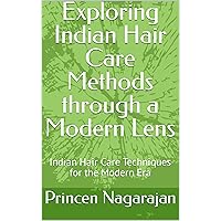 Exploring Indian Hair Care Methods through a Modern Lens: Indian Hair Care Techniques for the Modern Era
