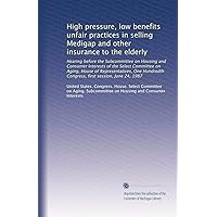 High pressure, low benefits unfair practices in selling Medigap and other insurance to the elderly High pressure, low benefits unfair practices in selling Medigap and other insurance to the elderly Paperback
