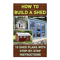 How To Build A Shed: 10 Shed Plans With Step-by-Step Instructions: (Woodworking Basics, DIY Shed, Woodworking Projects, Chicken Coop Plans, Shed Plans, Woodworking, Chicken Coop, Sheds, Carpentry) How To Build A Shed: 10 Shed Plans With Step-by-Step Instructions: (Woodworking Basics, DIY Shed, Woodworking Projects, Chicken Coop Plans, Shed Plans, Woodworking, Chicken Coop, Sheds, Carpentry) Paperback