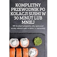 Kompletny Przewodnik Po Kolacji Sushi W 30 Minut Lub Mniej (Polish Edition)