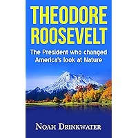 Theodore Roosevelt - The President Who Changed America’s Look at Nature (National Parks, Naturalist, Wilderness, Exploration, Autobiography)