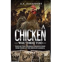 A Chicken Was There Too: Tales of the Colonial Chickens Who Were There at the Birth of America A Chicken Was There Too: Tales of the Colonial Chickens Who Were There at the Birth of America Paperback Kindle
