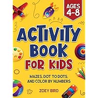 Activity Book for Kids: Mazes, Dot to Dots, and Color by Numbers for Ages 4 - 8 Activity Book for Kids: Mazes, Dot to Dots, and Color by Numbers for Ages 4 - 8 Paperback Hardcover