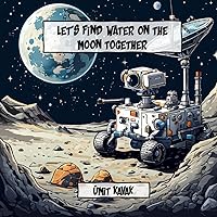 Let’s find water on the moon together: A Journey that will end in the moon's shadowy valleys Let’s find water on the moon together: A Journey that will end in the moon's shadowy valleys Kindle Paperback