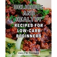Delicious and Healthy Recipes for Low-Carb Beginners: Enhance Your Health with Delectable Dishes | Unleash the Benefits of a Nourishing and Heart-Healthy Approach