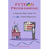 Python Programming: A Step By Step Guide For Totally Beginners Python Programming: A Step By Step Guide For Totally Beginners Kindle Paperback