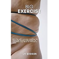Big Exercise: Burn fat with exercises modified for heavy set people. Lose weight by exercising only 30 to 45 minutes a week. Big Exercise: Burn fat with exercises modified for heavy set people. Lose weight by exercising only 30 to 45 minutes a week. Kindle Paperback