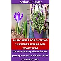 BASIC STEPS TO PLANTING LAVENDER HERBS FOR BEGINNERS: Ultimate planting of lavender and primary renovation of herbs, soil to a medicinal value BASIC STEPS TO PLANTING LAVENDER HERBS FOR BEGINNERS: Ultimate planting of lavender and primary renovation of herbs, soil to a medicinal value Kindle Paperback