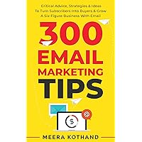 300 Email Marketing Tips: Critical Advice And Strategy  To Turn Subscribers Into Buyers & Grow  A Six-Figure Business With Email 300 Email Marketing Tips: Critical Advice And Strategy  To Turn Subscribers Into Buyers & Grow  A Six-Figure Business With Email Kindle Paperback
