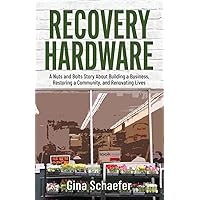 Recovery Hardware: A Nuts and Bolts Story About Building a Business, Restoring a Community, and Renovating Lives Recovery Hardware: A Nuts and Bolts Story About Building a Business, Restoring a Community, and Renovating Lives Paperback Hardcover