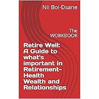 Retire Well: A Guide to what's important in Retirement-Health Wealth and Relationships: The WORKBOOK Retire Well: A Guide to what's important in Retirement-Health Wealth and Relationships: The WORKBOOK Kindle Paperback