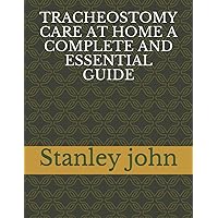 TRACHEOSTOMY CARE AT HOME A COMPLETE AND ESSENTIAL GUIDE TRACHEOSTOMY CARE AT HOME A COMPLETE AND ESSENTIAL GUIDE Paperback Kindle
