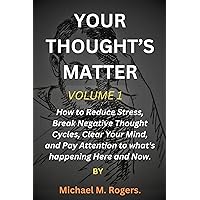 YOUR THOUGHT’S MATTER : How to Reduce Stress, Break Negative Thought Cycles, Clear Your Mind, and Pay Attention to what's happening Here and Now. YOUR THOUGHT’S MATTER : How to Reduce Stress, Break Negative Thought Cycles, Clear Your Mind, and Pay Attention to what's happening Here and Now. Kindle Paperback
