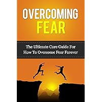 Overcoming Fear: The Ultimate Cure Guide For How To Overcome Fear Forever (Anxiety, Worry, Fear of Failure, Fear of Death, Fear of Flying, Public Speaking, ... Darkness, Driving, Heights, Needles) Overcoming Fear: The Ultimate Cure Guide For How To Overcome Fear Forever (Anxiety, Worry, Fear of Failure, Fear of Death, Fear of Flying, Public Speaking, ... Darkness, Driving, Heights, Needles) Kindle Audible Audiobook Paperback