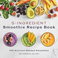 5-Ingredient Smoothie Recipe Book: 100 Nutrient-Packed Smoothies 5-Ingredient Smoothie Recipe Book: 100 Nutrient-Packed Smoothies Paperback Kindle