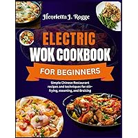 Electric Wok Cookbook For Beginners: Simple Chinese Restaurant recipes and techniques for stir-frying, steaming, and Braising Electric Wok Cookbook For Beginners: Simple Chinese Restaurant recipes and techniques for stir-frying, steaming, and Braising Paperback Kindle