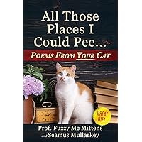 All Those Places I Could Pee: Poems From Your Cat, A Funny Cat Book, and The Perfect Gift for Cat Lovers So You Know How to Talk to Your Cat About ... if Your Cat Loves You (The Cats of The World)