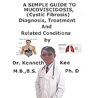 A Simple Guide To Mucoviscidosis (Cystic Fibrosis), Diagnosis, Treatment And Related Conditions A Simple Guide To Mucoviscidosis (Cystic Fibrosis), Diagnosis, Treatment And Related Conditions Kindle