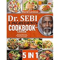 DR. SEBI 3-INGREDIENTS CANCER COOKBOOK: 5 BOOKS IN 1: Quick And Simple Dr. Sebi Holistic Dishes To Prevent And Reverse Cancer Naturally