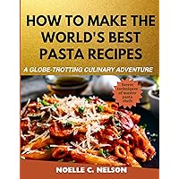 How to Make the World's best Pasta Recipes: A Globe-Trotting Culinary Adventure|Secret techniques of master pasta chefs How to Make the World's best Pasta Recipes: A Globe-Trotting Culinary Adventure|Secret techniques of master pasta chefs Kindle Hardcover Paperback
