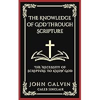 The Knowledge of God Through Scripture: The Necessity of Scripture to Know God (Grapevine Press) The Knowledge of God Through Scripture: The Necessity of Scripture to Know God (Grapevine Press) Kindle