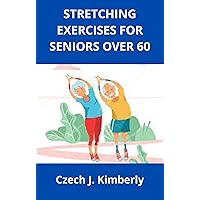 STRETCHING EXERCISES FOR SENIORS OVER 60 STRETCHING EXERCISES FOR SENIORS OVER 60 Kindle Paperback