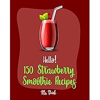 Hello! 150 Strawberry Smoothie Recipes: Best Strawberry Smoothie Cookbook Ever For Beginners [Greek Yogurt Recipe, Smoothie Bowl Recipe, Protein Shake ... Strawberry Shortcake Cookbook] [Book 1] Hello! 150 Strawberry Smoothie Recipes: Best Strawberry Smoothie Cookbook Ever For Beginners [Greek Yogurt Recipe, Smoothie Bowl Recipe, Protein Shake ... Strawberry Shortcake Cookbook] [Book 1] Kindle Paperback
